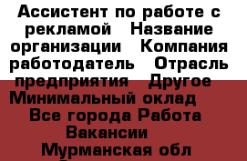Ассистент по работе с рекламой › Название организации ­ Компания-работодатель › Отрасль предприятия ­ Другое › Минимальный оклад ­ 1 - Все города Работа » Вакансии   . Мурманская обл.,Оленегорск г.